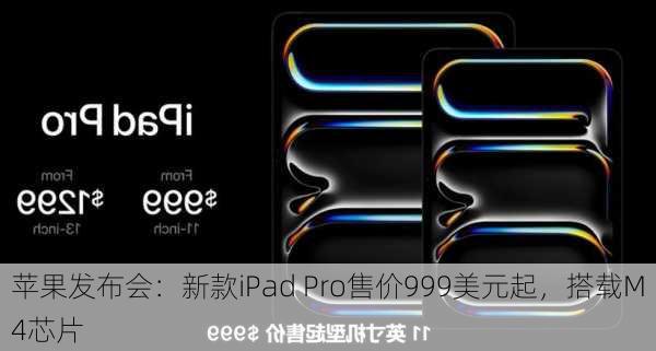 苹果发布会：新款iPad Pro售价999美元起，搭载M4芯片