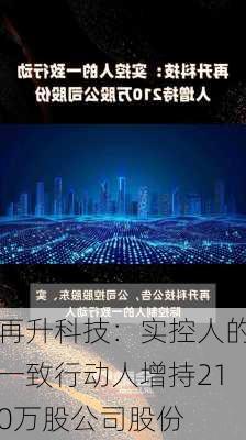 再升科技：实控人的一致行动人增持210万股公司股份