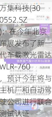 万集科技(300552.SZ)：在今年北京车展发布了新一代车载激光雷达WLR-760，预计今年将与主机厂和自动驾驶公司进行联合测试认证