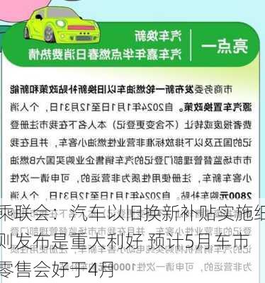 乘联会：汽车以旧换新补贴实施细则发布是重大利好 预计5月车市零售会好于4月