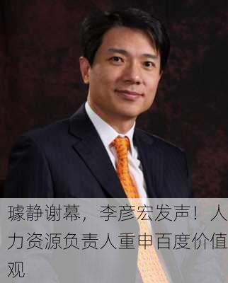 璩静谢幕，李彦宏发声！人力资源负责人重申百度价值观