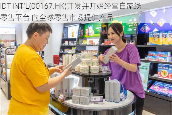 IDT INT'L(00167.HK)开发并开始经营自家线上零售平台 向全球零售市场提供产品