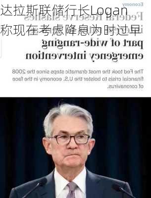 达拉斯联储行长Logan称现在考虑降息为时过早