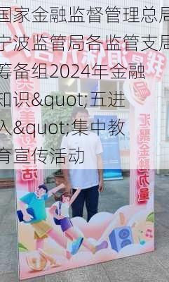 国家金融监督管理总局宁波监管局各监管支局筹备组2024年金融知识"五进入"集中教育宣传活动