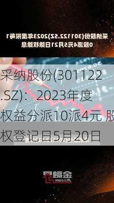 采纳股份(301122.SZ)：2023年度权益分派10派4元 股权登记日5月20日