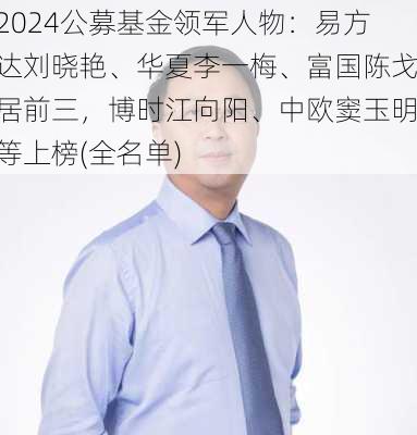 2024公募基金领军人物：易方达刘晓艳、华夏李一梅、富国陈戈居前三，博时江向阳、中欧窦玉明等上榜(全名单)