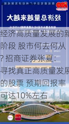 经济高质量发展的新阶段 股市何去何从? 招商证券张夏：寻找真正高质量发展的股票 预期回报率可达10%左右