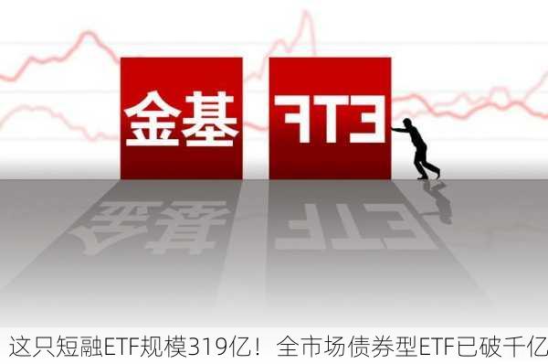 这只短融ETF规模319亿！全市场债券型ETF已破千亿