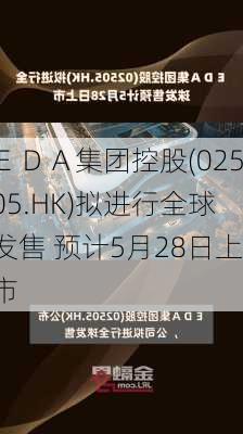 ＥＤＡ集团控股(02505.HK)拟进行全球发售 预计5月28日上市