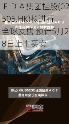 ＥＤＡ集团控股(02505.HK)拟进行全球发售 预计5月28日上市买卖