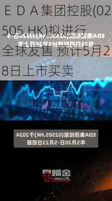 ＥＤＡ集团控股(02505.HK)拟进行全球发售 预计5月28日上市买卖