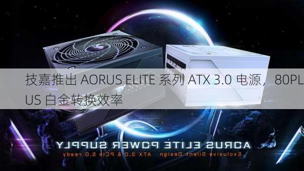 技嘉推出 AORUS ELITE 系列 ATX 3.0 电源，80PLUS 白金转换效率