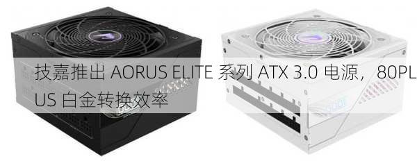 技嘉推出 AORUS ELITE 系列 ATX 3.0 电源，80PLUS 白金转换效率