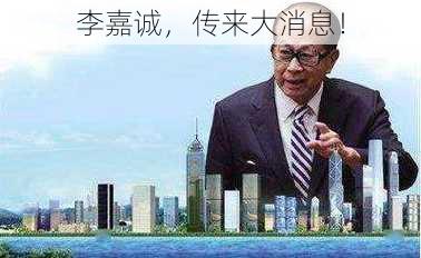 李嘉诚，传来大消息！