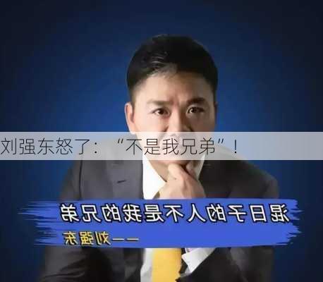 刘强东怒了：“不是我兄弟”！