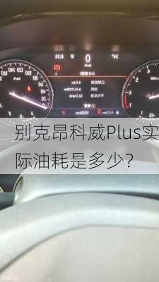 别克昂科威Plus实际油耗是多少？