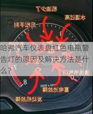 哈弗汽车仪表盘红色电瓶警告灯的原因及解决方法是什么？