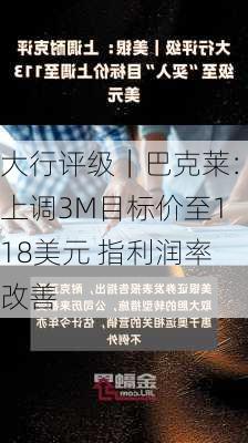 大行评级｜巴克莱：上调3M目标价至118美元 指利润率改善