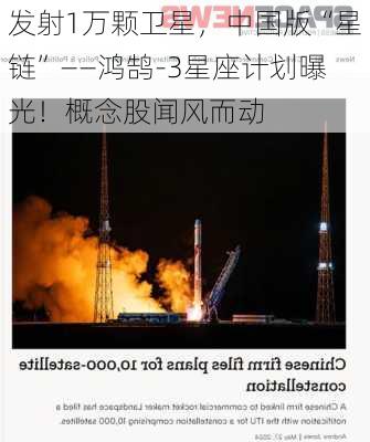 发射1万颗卫星，中国版“星链”――鸿鹄-3星座计划曝光！概念股闻风而动