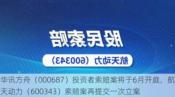 华讯方舟（000687）投资者索赔案将于6月开庭，航天动力（600343）索赔案再提交一次立案