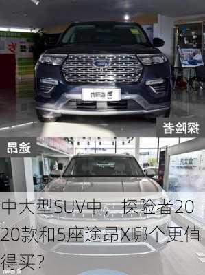 中大型SUV中，探险者2020款和5座途昂X哪个更值得买？