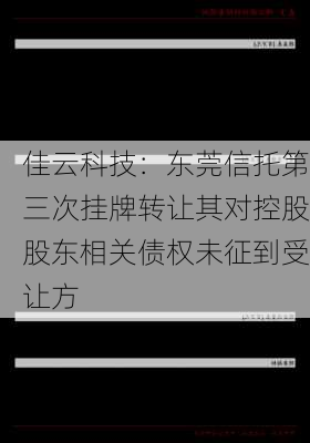 佳云科技：东莞信托第三次挂牌转让其对控股股东相关债权未征到受让方