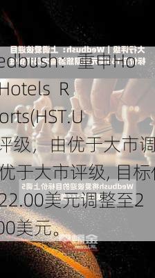 Wedbush：重申Host Hotels  Resorts(HST.US)评级，由优于大市调整至优于大市评级, 目标价由22.00美元调整至22.00美元。