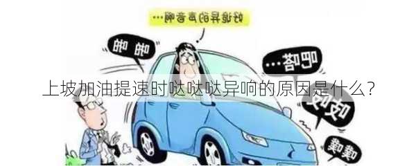 上坡加油提速时哒哒哒异响的原因是什么？