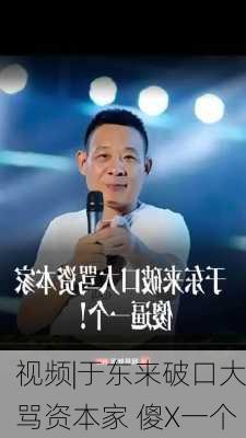 视频|于东来破口大骂资本家 傻X一个