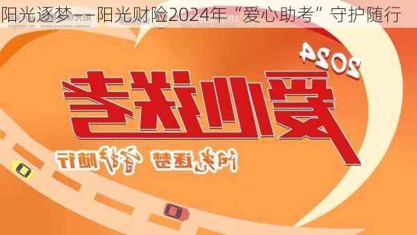 阳光逐梦――阳光财险2024年“爱心助考”守护随行