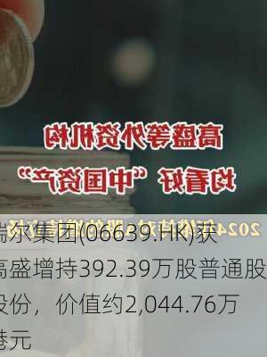 瑞尔集团(06639.HK)获高盛增持392.39万股普通股股份，价值约2,044.76万港元