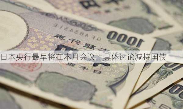 日本央行最早将在本月会议上具体讨论减持国债
