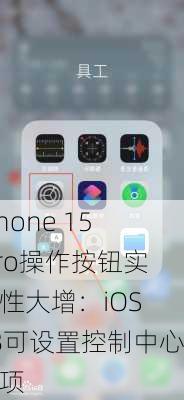 iPhone 15 Pro操作按钮实用性大增：iOS 18可设置控制中心选项