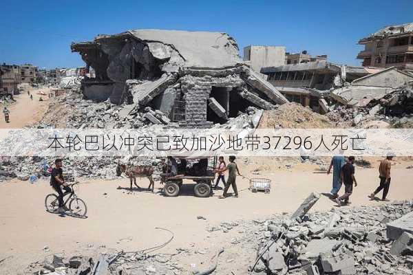 本轮巴以冲突已致加沙地带37296人死亡