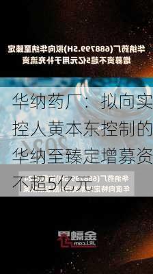 华纳药厂：拟向实控人黄本东控制的华纳至臻定增募资不超5亿元