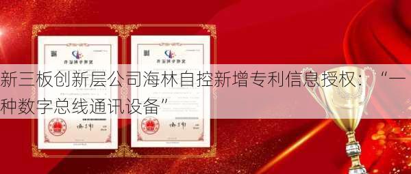 新三板创新层公司海林自控新增专利信息授权：“一种数字总线通讯设备”