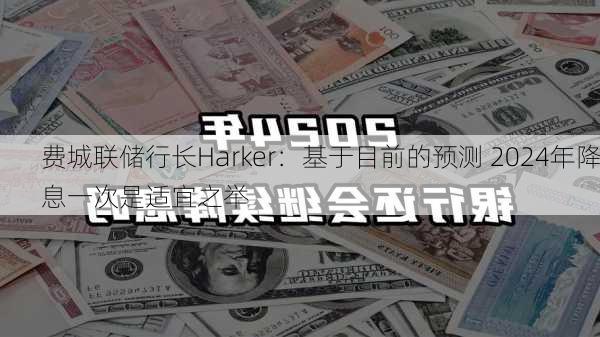 费城联储行长Harker：基于目前的预测 2024年降息一次是适宜之举