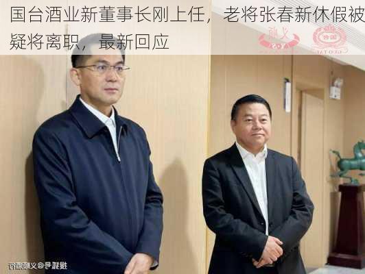 国台酒业新董事长刚上任，老将张春新休假被疑将离职，最新回应