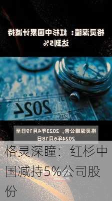 格灵深瞳：红杉中国减持5%公司股份