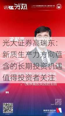 光大证券高瑞东：新质生产力方向蕴含的长期投资机遇值得投资者关注