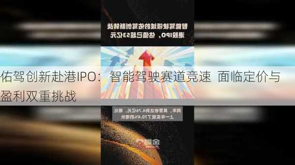 佑驾创新赴港IPO：智能驾驶赛道竞速  面临定价与盈利双重挑战