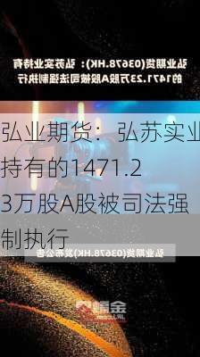 弘业期货：弘苏实业持有的1471.23万股A股被司法强制执行