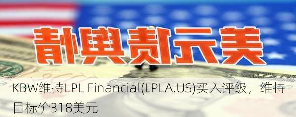 KBW维持LPL Financial(LPLA.US)买入评级，维持目标价318美元