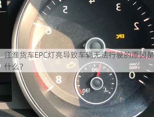 江淮货车EPC灯亮导致车辆无法行驶的原因是什么？