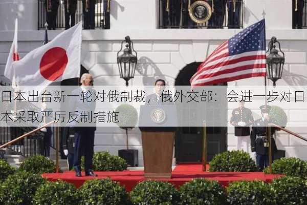 日本出台新一轮对俄制裁，俄外交部：会进一步对日本采取严厉反制措施