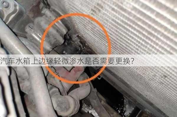 汽车水箱上边缘轻微渗水是否需要更换？