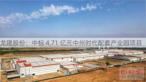 龙建股份：中标 4.71 亿元中州时代配套产业园项目
