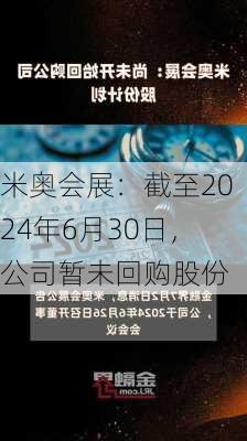 米奥会展：截至2024年6月30日，公司暂未回购股份