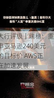 大行评级｜瑞穗：重申亚马逊240美元的目标价 AWS正在加速发展