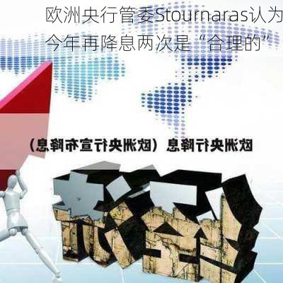 欧洲央行管委Stournaras认为今年再降息两次是“合理的”